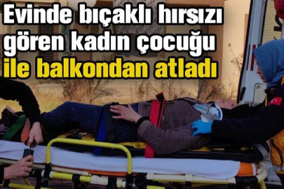 Evinde bıçaklı hırsızı gören kadın çocuğu ile balkondan atladı