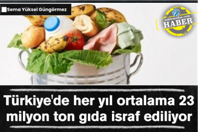 Türkiye'de her yıl ortalama 23 milyon ton gıda israf ediliyor