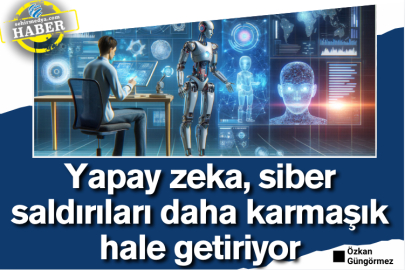 Yapay zeka, siber saldırıları daha karmaşık hale getiriyor