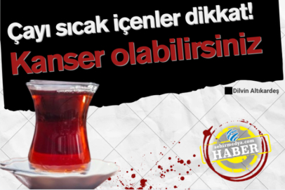 Çayı sıcak içenler dikkat! Kanser olabilirsiniz