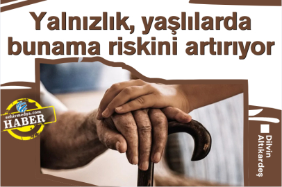 Yalnızlık, yaşlılarda bunama riskini artırıyor