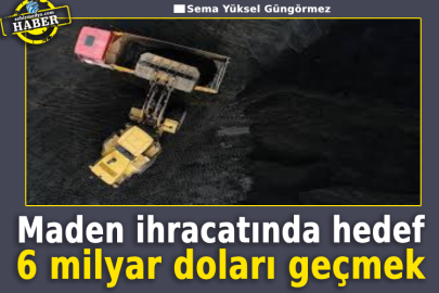 Maden ihracatında hedef 6 milyar doları geçmek
