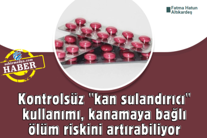 Kontrolsüz "kan sulandırıcı" kullanımı, kanamaya bağlı ölüm riskini artırabiliyor