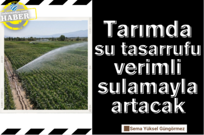 Tarımda su tasarrufu verimli sulamayla artacak