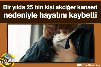 Bir yılda 25 bin kişi akciğer kanseri nedeniyle hayatını kaybetti