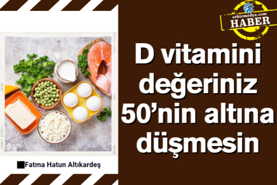 D vitamini değeriniz 50’nin altına düşmesin