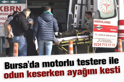 Bursa'da motorlu testere ile odun keserken ayağını kesti