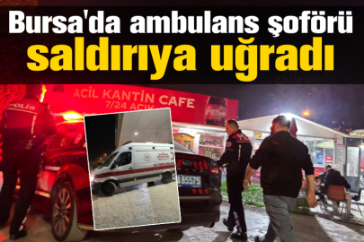 Bursa'da ambulans şoförü saldırıya uğradı