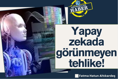Yapay zekada görünmeyen tehlike!