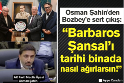 Osman Şahin'den Bozbey’e sert çıkış:  “Barbaros Şansal’ı tarihi binada nasıl ağırlarsın!”