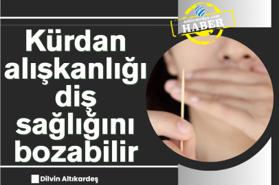 Kürdan alışkanlığı diş sağlığını bozabilir