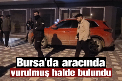 Bursa'da aracında vurulmuş halde bulundu