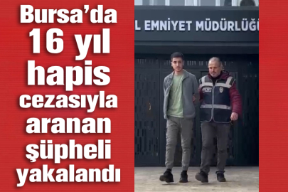 Bursa’da 16 yıl hapis cezasıyla aranan şüpheli yakalandı