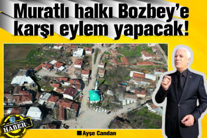 Muratlı halkı Bozbey’e karşı eylem yapacak!