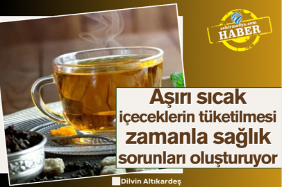 Aşırı sıcak içeceklerin tüketilmesi zamanla sağlık sorunları oluşturuyor