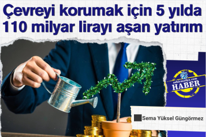 Çevreyi korumak için 5 yılda 110 milyar lirayı aşan yatırım