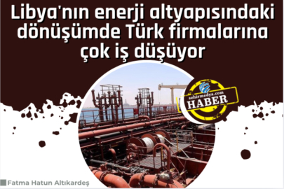 Libya'nın enerji altyapısındaki dönüşümde Türk firmalarına çok iş düşüyor