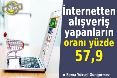 İnternetten alışveriş yapanların oranı yüzde 57,9