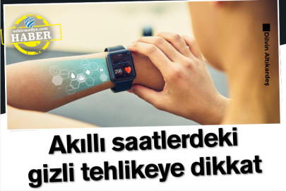 Akıllı saatlerdeki gizli tehlikeye dikkat