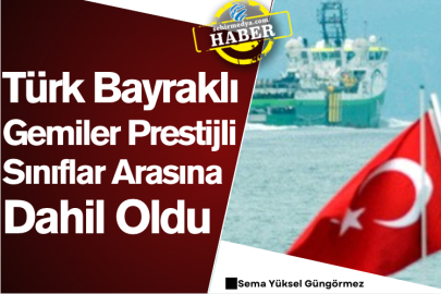 Türk Bayraklı Gemiler Prestijli Sınıflar Arasına Dahil Oldu