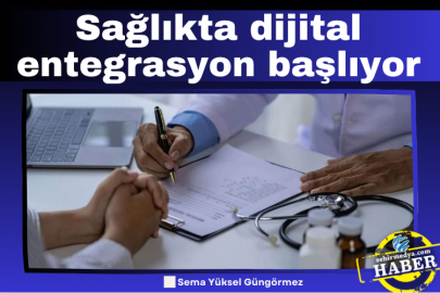Sağlıkta dijital entegrasyon başlıyor