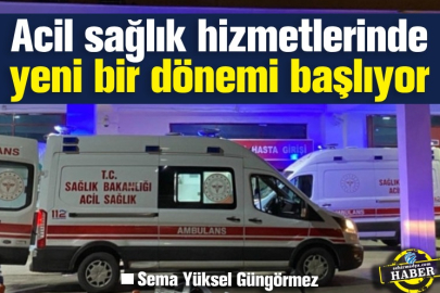 Acil sağlık hizmetlerinde yeni bir dönemi başlıyor