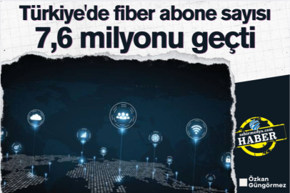 Türkiye'de fiber abone sayısı 7,6 milyonu geçti