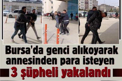 Bursa'da genci alıkoyarak annesinden para isteyen 3 şüpheli yakalandı