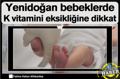 Yenidoğan bebeklerde K vitamini eksikliğine dikkat