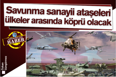 Savunma sanayii ataşeleri ülkeler arasında köprü olacak