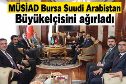MÜSİAD Bursa Suudi Arabistan Büyükelçisini ağırladı
