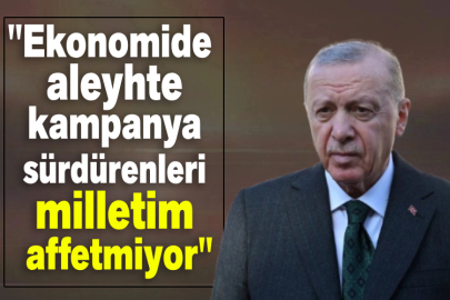 Cumhurbaşkanı Erdoğan: Ekonomide aleyhte kampanya sürdürenleri milletim affetmiyor