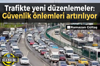 Trafikte yeni düzenlemeler: Güvenlik önlemleri artırılıyor