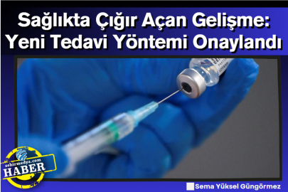 Sağlıkta Çığır Açan Gelişme: Yeni Tedavi Yöntemi Onaylandı