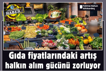Gıda fiyatlarındaki artış halkın alım gücünü zorluyor