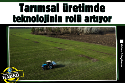 Tarımsal üretimde teknolojinin rolü artıyor