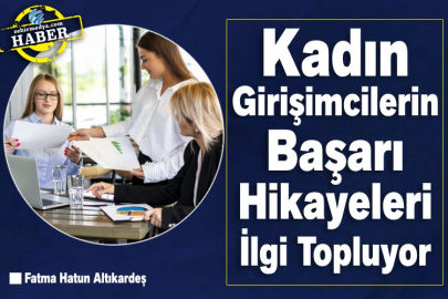 Kadın Girişimcilerin Başarı Hikayeleri İlgi Topluyor  
