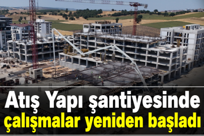 Atış Yapı şantiyesinde çalışmalar yeniden başladı