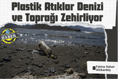 Plastik Atıklar Denizi ve Toprağı Zehirliyor