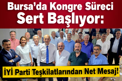 Bursa’da Kongre Süreci Sert Başlıyor: İYİ Parti Teşkilatlarından Net Mesaj!