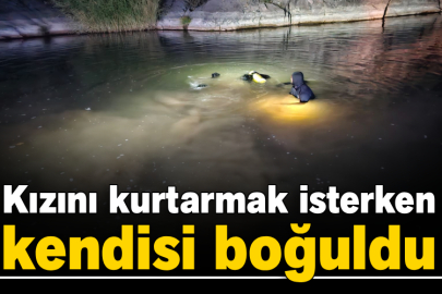 Kızını kurtarmak isterken kendisi boğuldu