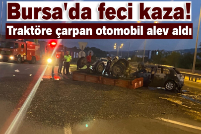 Bursa'da feci kaza! Traktöre çarpan otomobil alev aldı