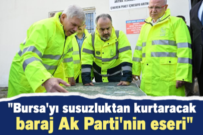 "Bursa'yı susuzluktan kurtaracak baraj Ak Parti'nin eseri"