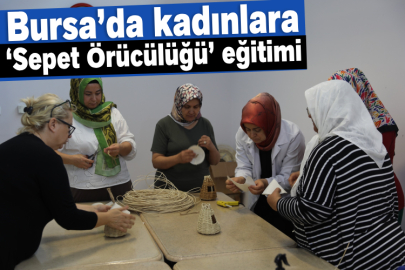 Bursa’da kadınlara ‘Sepet Örücülüğü’ eğitimi