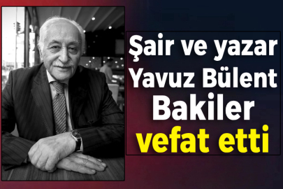 Şair ve yazar Yavuz Bülent Bakiler vefat etti