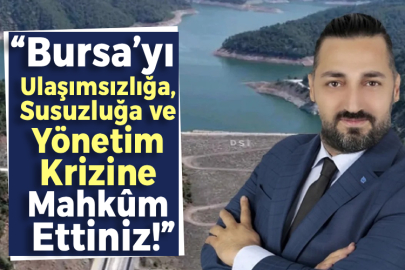 “Bursa’yı Ulaşımsızlığa, Susuzluğa ve Yönetim Krizine Mahkûm Ettiniz!”