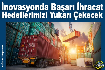 İnovasyonda Başarı İhracat Hedeflerimizi Yukarı Çekecek