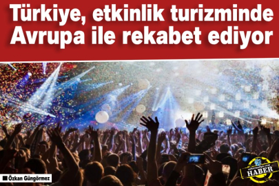 Türkiye, etkinlik turizminde Avrupa ile rekabet ediyor