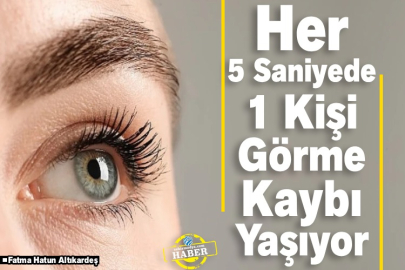Her 5 Saniyede 1 Kişi Görme Kaybı Yaşıyor