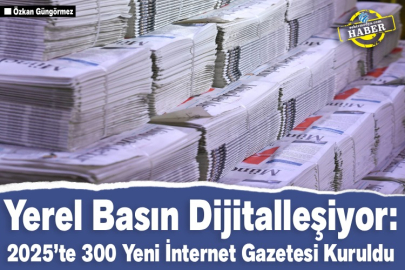 Yerel Basın Dijitalleşiyor: 2025’te 300 Yeni İnternet Gazetesi Kuruldu